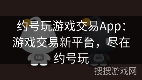 约号玩游戏交易App：游戏交易新平台，尽在约号玩
