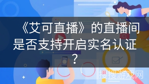 《艾可直播》的直播间是否支持开启实名认证？