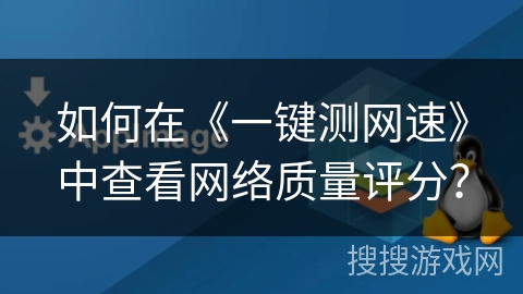 如何在《一键测网速》中查看网络质量评分? 如何在《一键测网速》中查看网络质量评分?