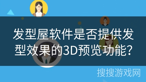 发型屋软件是否提供发型效果的3D预览功能? 发型屋软件是否提供发型效果的3D预览功能?