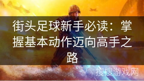 街头足球新手必读：掌握基本动作迈向高手之路