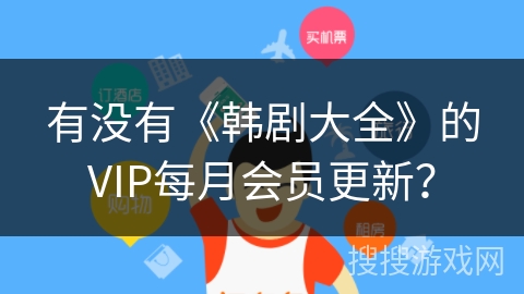 有没有《韩剧大全》的VIP每月会员更新? 有没有《韩剧大全》的VIP每月会员更新?