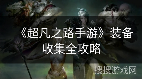 《超凡之路手游》装备收集全攻略 《超凡之路手游》装备收集全攻略