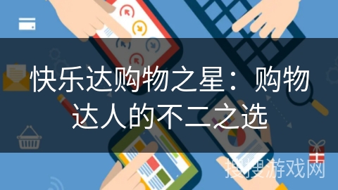 快乐达购物之星:购物达人的不二之选 快乐达购物之星:购物达人的不二之选