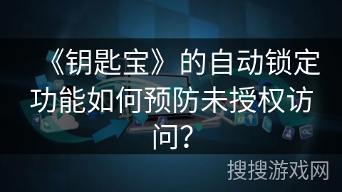 《钥匙宝》的自动锁定功能如何预防未授权访问？