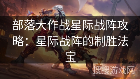 部落大作战星际战阵攻略:星际战阵的制胜法宝 部落大作战星际战阵攻略:星际战阵的制胜法宝