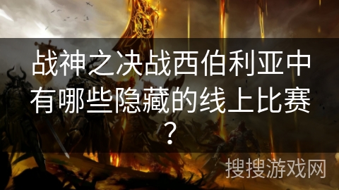 战神之决战西伯利亚中有哪些隐藏的线上比赛? 战神之决战西伯利亚中有哪些隐藏的线上比赛?