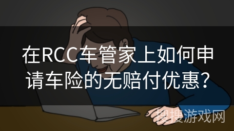 在RCC车管家上如何申请车险的无赔付优惠? 在RCC车管家上如何申请车险的无赔付优惠?