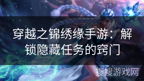 穿越之锦绣缘手游:解锁隐藏任务的窍门 穿越之锦绣缘手游:解锁隐藏任务的窍门