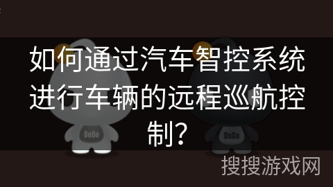 如何通过汽车智控系统进行车辆的远程巡航控制？