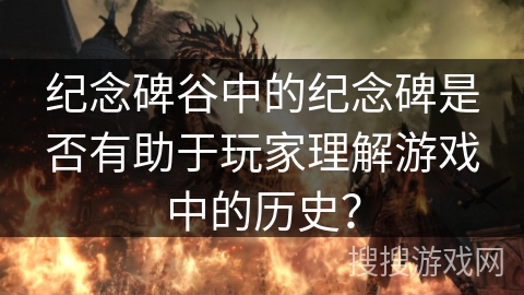 纪念碑谷中的纪念碑是否有助于玩家理解游戏中的历史? 纪念碑谷中的纪念碑是否有助于玩家理解游戏中的历史?