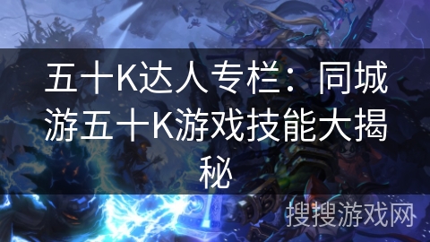 五十K达人专栏：同城游五十K游戏技能大揭秘