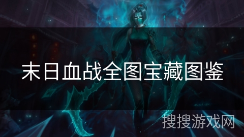末日血战全图宝藏图鉴 末日血战全图宝藏图鉴