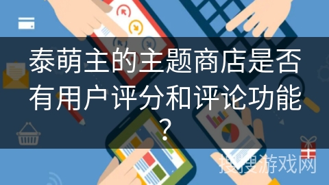 泰萌主的主题商店是否有用户评分和评论功能？