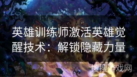 英雄训练师激活英雄觉醒技术：解锁隐藏力量