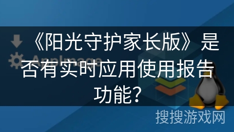 《阳光守护家长版》是否有实时应用使用报告功能？