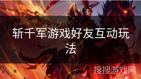 斩千军游戏好友互动玩法