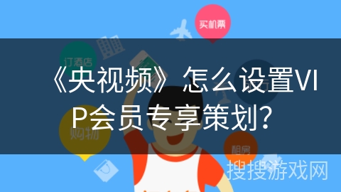 《央视频》怎么设置VIP会员专享策划？