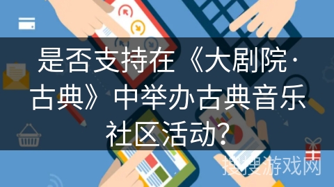 是否支持在《大剧院·古典》中举办古典音乐社区活动？