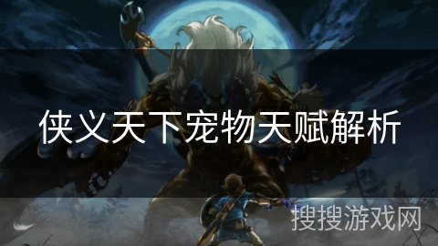 侠义天下宠物天赋解析 侠义天下宠物天赋解析