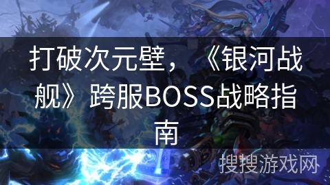 打破次元壁，《银河战舰》跨服BOSS战略指南