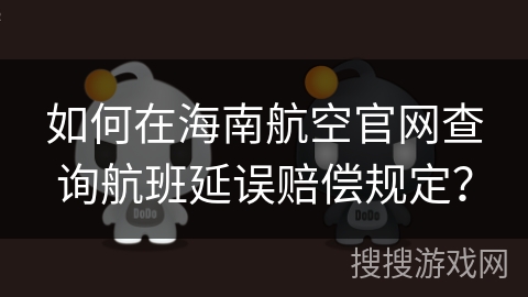 如何在海南航空官网查询航班延误赔偿规定？