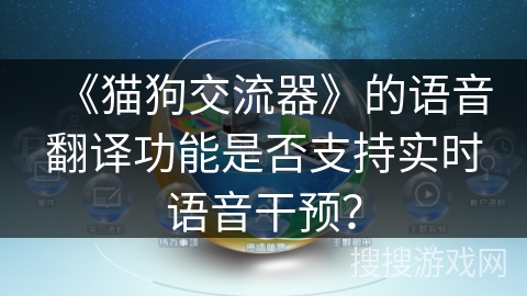 《猫狗交流器》的语音翻译功能是否支持实时语音干预？