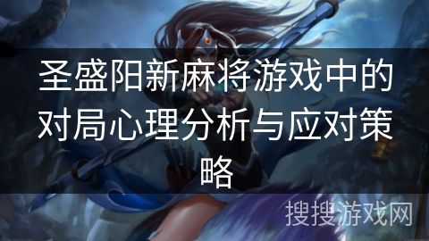 圣盛阳新麻将游戏中的对局心理分析与应对策略