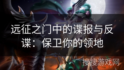 远征之门中的谍报与反谍:保卫你的领地 远征之门中的谍报与反谍:保卫你的领地