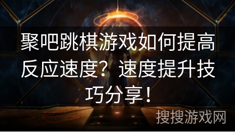 聚吧跳棋游戏如何提高反应速度?速度提升技巧分享! 聚吧跳棋游戏如何提高反应速度?速度提升技巧分享!