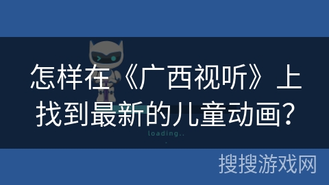 怎样在《广西视听》上找到最新的儿童动画？