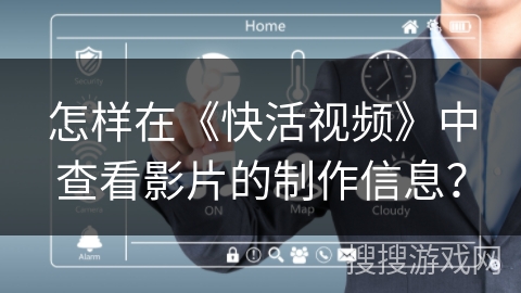 怎样在《快活视频》中查看影片的制作信息？