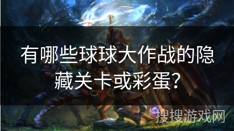 有哪些球球大作战的隐藏关卡或彩蛋？