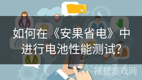 如何在《安果省电》中进行电池性能测试? 如何在《安果省电》中进行电池性能测试?