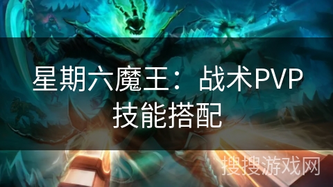 星期六魔王：战术PVP技能搭配
