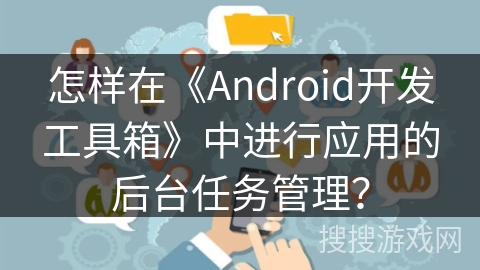 怎样在《Android开发工具箱》中进行应用的后台任务管理？