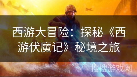 西游大冒险：探秘《西游伏魔记》秘境之旅