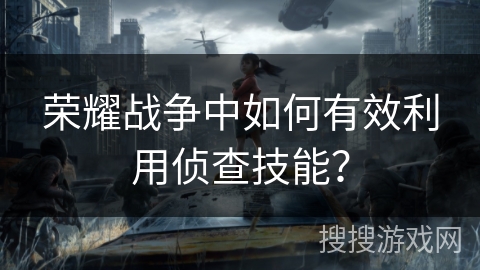 荣耀战争中如何有效利用侦查技能？
