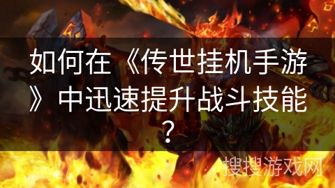 如何在《传世挂机手游》中迅速提升战斗技能？