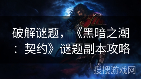 破解谜题，《黑暗之潮：契约》谜题副本攻略