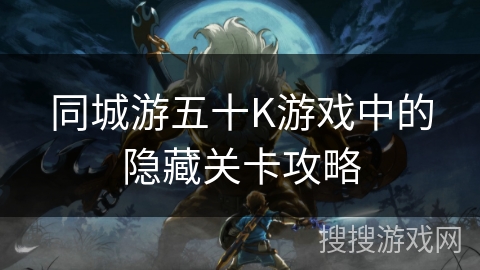 同城游五十K游戏中的隐藏关卡攻略