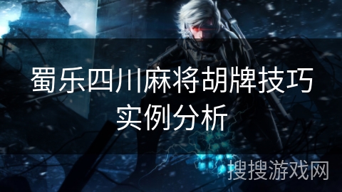 蜀乐四川麻将胡牌技巧实例分析 蜀乐四川麻将胡牌技巧实例分析