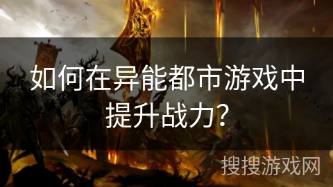 如何在异能都市游戏中提升战力？