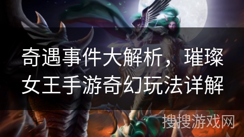 奇遇事件大解析,璀璨女王手游奇幻玩法详解 奇遇事件大解析,璀璨女王手游奇幻玩法详解