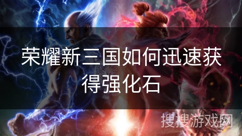 荣耀新三国如何迅速获得强化石
