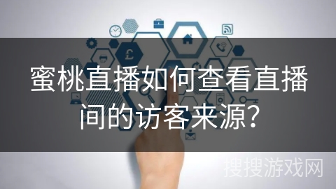 蜜桃直播如何查看直播间的访客来源？