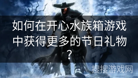 如何在开心水族箱游戏中获得更多的节日礼物？