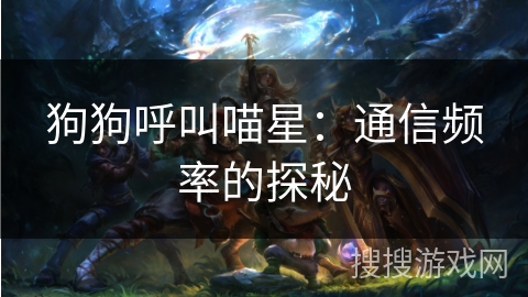 狗狗呼叫喵星：通信频率的探秘