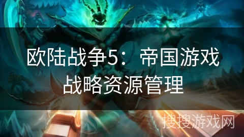 欧陆战争5：帝国游戏战略资源管理