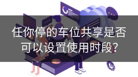 任你停的车位共享是否可以设置使用时段？